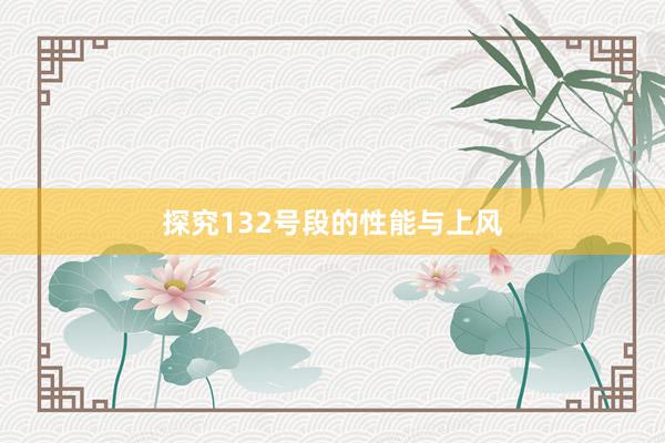 探究132号段的性能与上风